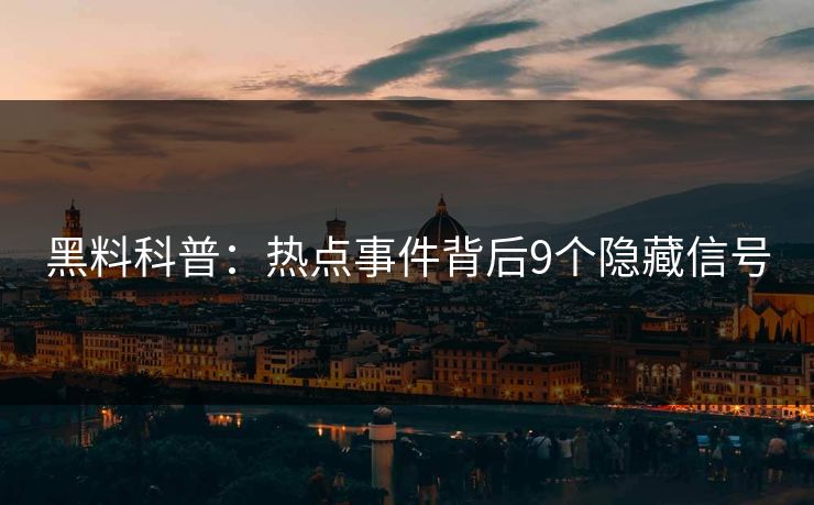 黑料科普：热点事件背后9个隐藏信号