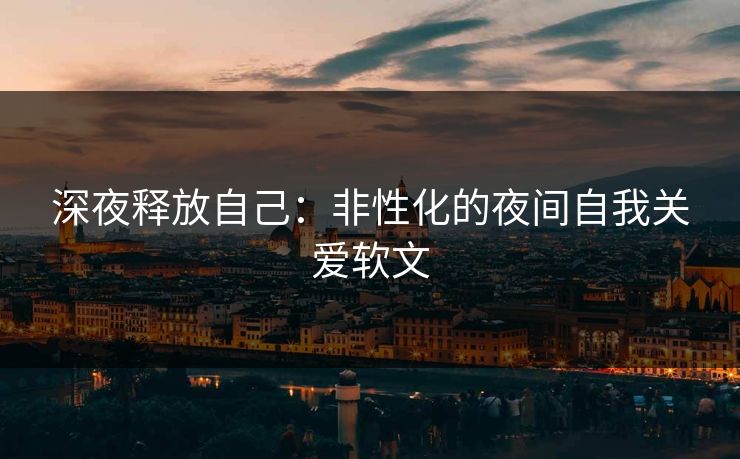 深夜释放自己：非性化的夜间自我关爱软文