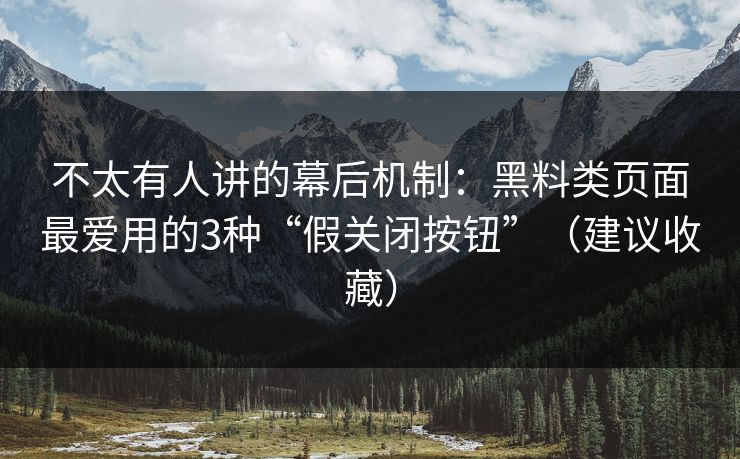 不太有人讲的幕后机制：黑料类页面最爱用的3种“假关闭按钮”（建议收藏）