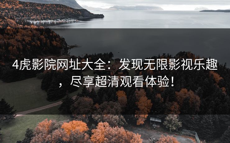 4虎影院网址大全：发现无限影视乐趣，尽享超清观看体验！